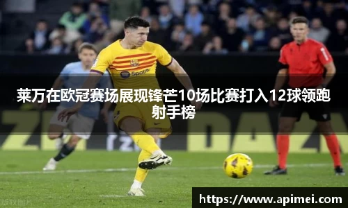 莱万在欧冠赛场展现锋芒10场比赛打入12球领跑射手榜