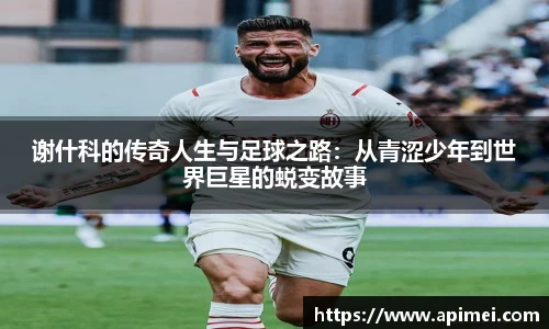 谢什科的传奇人生与足球之路：从青涩少年到世界巨星的蜕变故事