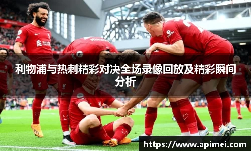利物浦与热刺精彩对决全场录像回放及精彩瞬间分析