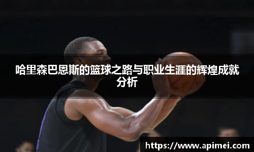 哈里森巴恩斯的篮球之路与职业生涯的辉煌成就分析