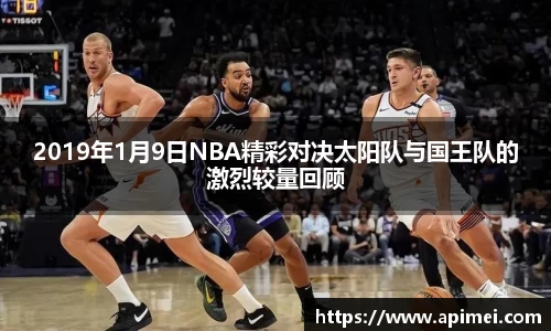 2019年1月9日NBA精彩对决太阳队与国王队的激烈较量回顾